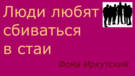 Люди любят сбиваться в стаи