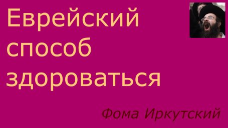 Еврейский способ здороваться по методу Фомы Иркутского Еврейский способ здороваться по методу Фомы Иркутского